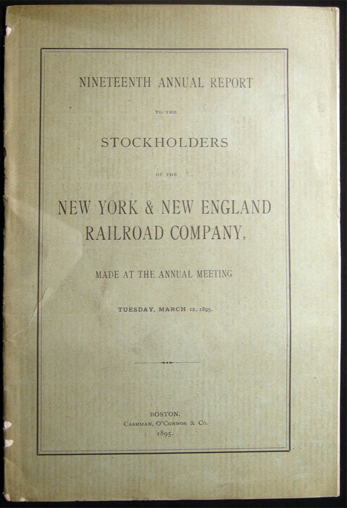 Item #028642 Nineteenth Annual Report to the Stockholders of the New York & New England Railroad Company, Made at the Annual Meeting Tuesday, March 12, 1895. Americana - 19th Century - Business History - Railroad - Finance - New York, New England Railroad Company.