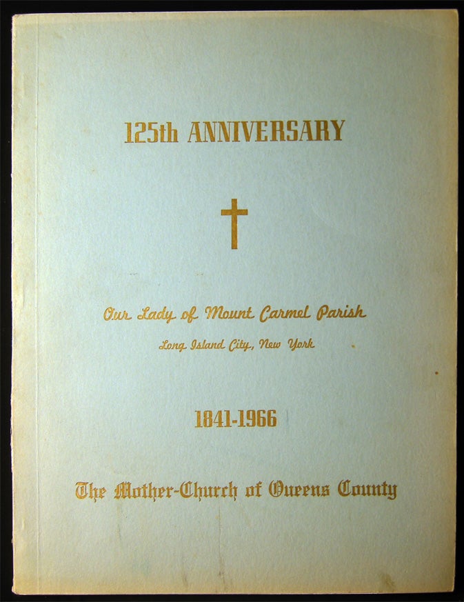 Item #028858 Commemorating the 125th Anniversary Our Lady of Mount Carmel Parish Long Island City, New York The Mother-Church of Queens County 1841 -1966 A Record of Accomplishment in a Century and One-Quarter of Religion, Education and Charity. Americana - New York - Queens County - Church History - Our Lady of Mount Carmel Parish.