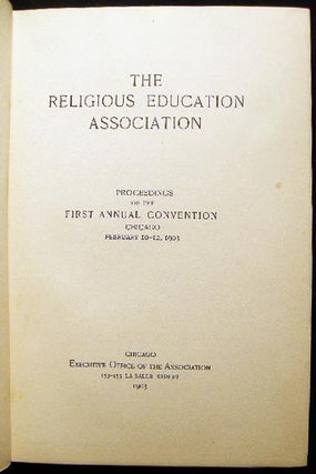 The Religious Education Association Proceedings of the First Annual Convention Chicago February 10-12, 1903
