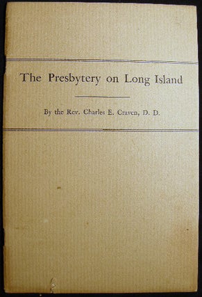The Presbytery on Long Island a Historical Address Presented By the Rev. Charles E. Craven, D.D. at the Bicentennial Celebration of the Presbytery of Long Island at Southampton, N.Y. , September, 12, 1916