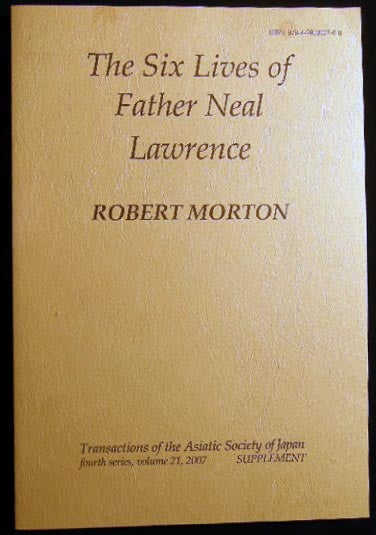 Item #24632 The Six Lives of Father Neal Lawrence Transactions of the Asiatic Society of Japan Fourth Series, Volume 21, 2007 Supplement. Robert Morton.