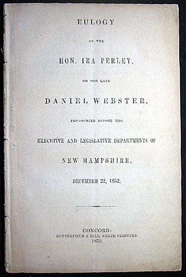 Item #26328 Eulogy of the Hon. Ira Perley, On the late Daniel Webster, Pronounced Before the Executive and Legislative Departments of New Hampshire, December 22, 1852. Hon. Ira Perley.
