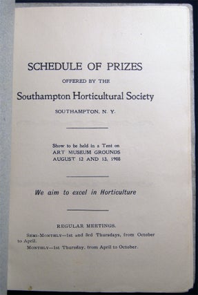 Schedule of Prizes Offered By the Southampton Horticultural Society Southampton, N.Y. Show to be Held in a Tent on Art Museum Grounds August 12 and 13, 1908 We Aim to Excel in Horticulture