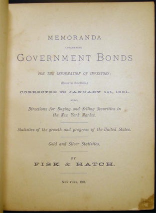 Memoranda Concerning Government Bonds for the Information of Investors: Corrected to January 1st, 1881. Also, Directions for Buying and Selling Securities in the New York Market...Gold and Silver Statistics. By Fisk & Hatch (with) Supplement to Memoranda